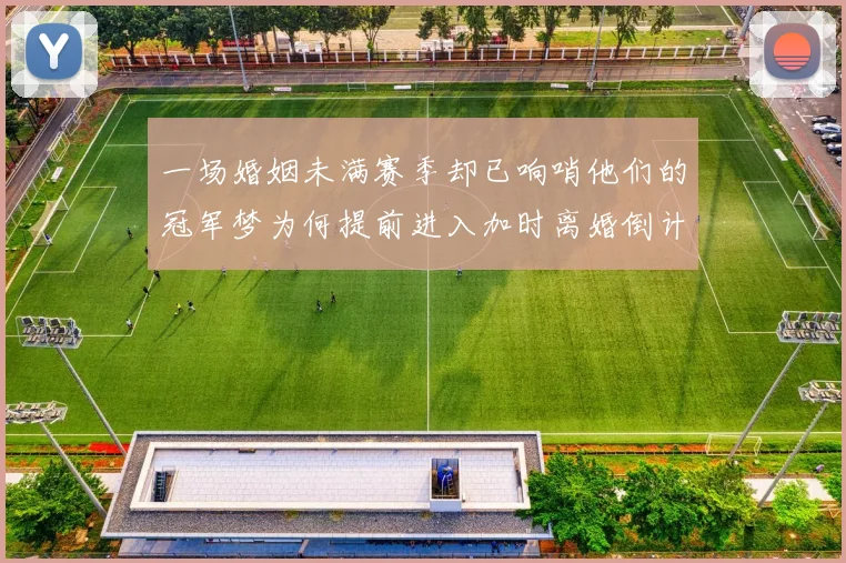 一场婚姻未满赛季却已响哨他们的冠军梦为何提前进入加时离婚倒计时